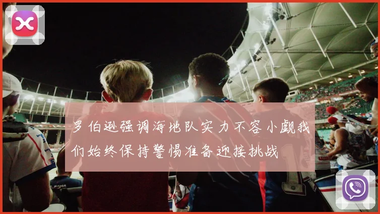 罗伯逊强调海地队实力不容小觑我们始终保持警惕准备迎接挑战
