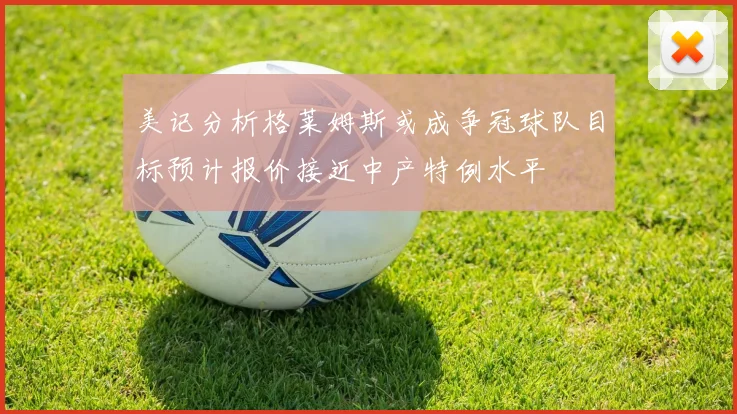 美记分析格莱姆斯或成争冠球队目标预计报价接近中产特例水平