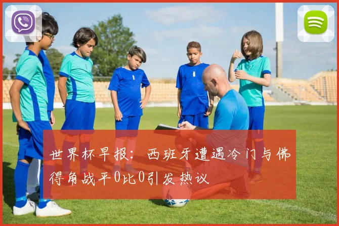 世界杯早报：西班牙遭遇冷门与佛得角战平0比0引发热议