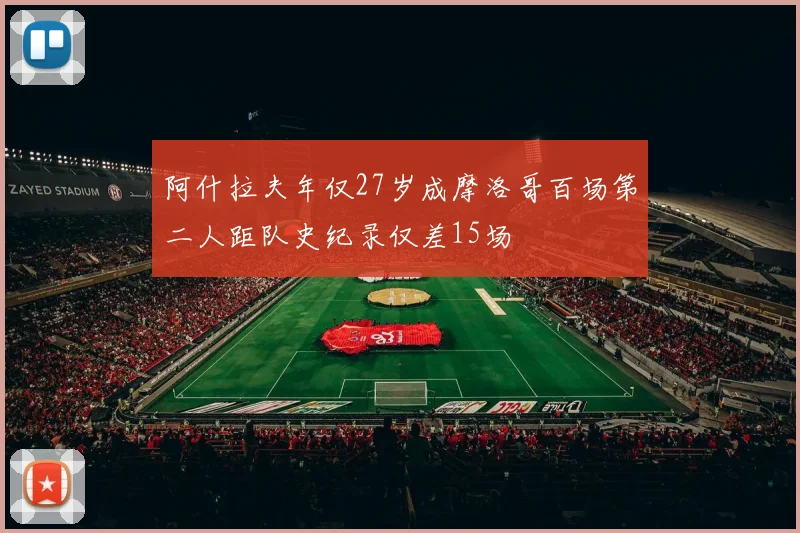 阿什拉夫年仅27岁成摩洛哥百场第二人距队史纪录仅差15场