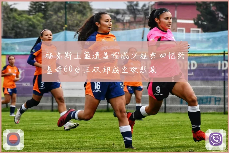 福克斯上篮遭盖帽威少经典回忆约基奇60分三双却成空砍悲剧