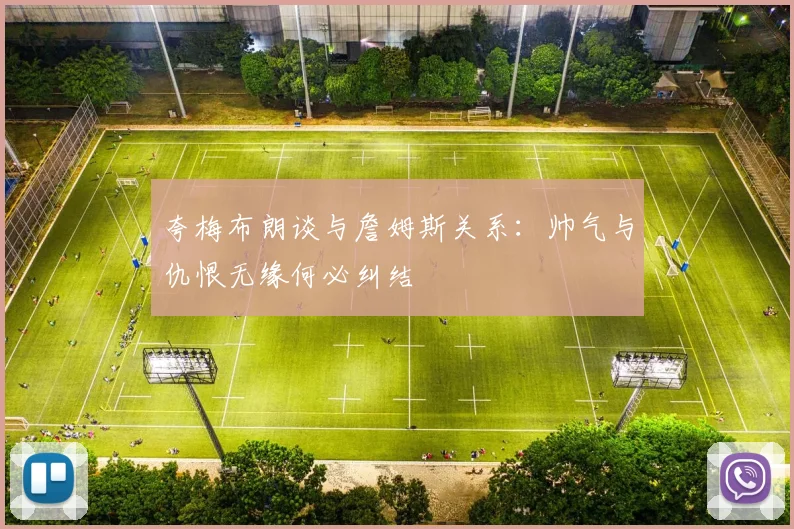 夸梅布朗谈与詹姆斯关系：帅气与仇恨无缘何必纠结