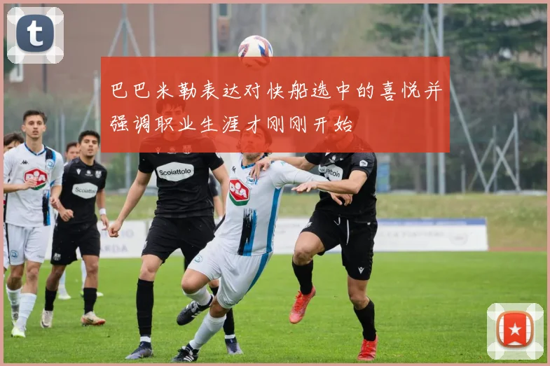 巴巴米勒表达对快船选中的喜悦并强调职业生涯才刚刚开始