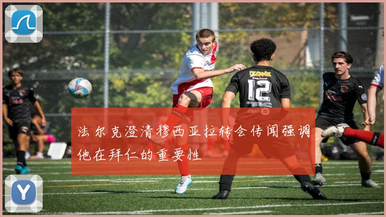 法尔克澄清穆西亚拉转会传闻强调他在拜仁的重要性